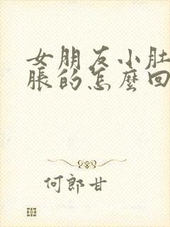 女朋友小肚子胀胀的怎么回事