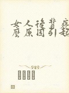 女人后背疼痛什么原因引起的