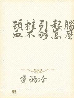 颈椎引起脑的供血不够怎么办