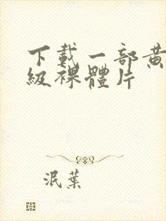 下载一部黄色一级裸体片