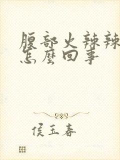 腹部火辣辣的疼怎么回事