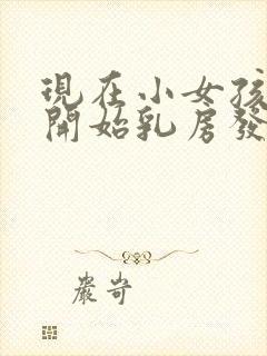 现在小女孩几岁开始乳房发育