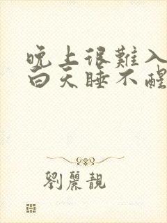 晚上很难入睡,白天睡不醒