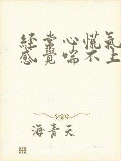 经常心慌气短,感觉喘不上气来,是咋回事