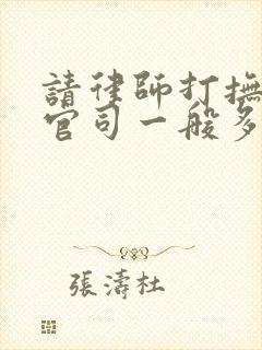 请律师打抚养权官司一般多少钱?