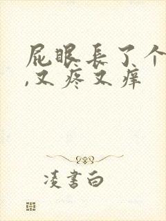 屁眼长了个疙瘩,又疼又痒