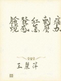 脸发红刺痛有灼烧感怎么办