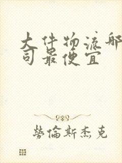 大件物流哪家公司最便宜