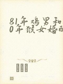 81年鸡男和80年猴女婚配