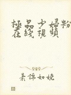 极品少妇粉嫩小在线视频