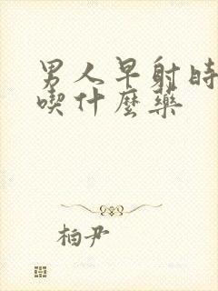 男人早射时间短吃什么药