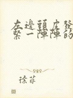 左边头皮发麻发紧一阵阵的