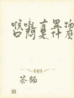 喉咙有异物感胸口闷是什么原因