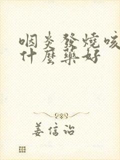 咽炎发烧咳嗽吃什么药好