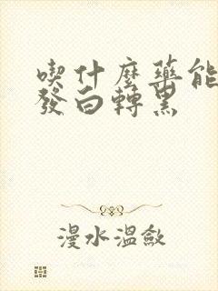 吃什么药能使头发白转黑封面