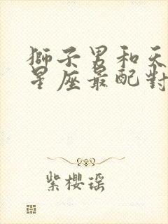 狮子男和天蝎女星座最配对