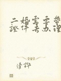 二婚需要带什么证件去办理结婚证封面