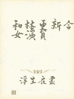 和林更新合作的女演员