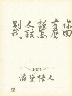 别人说有你真好我该怎么回复