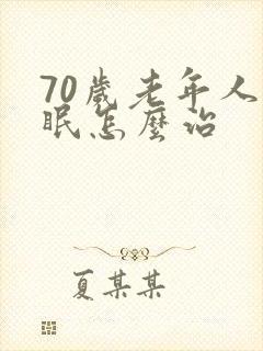 70岁老年人失眠怎么治