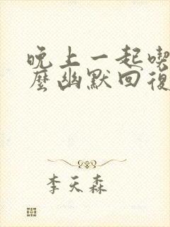 晚上一起吃饭怎么幽默回复