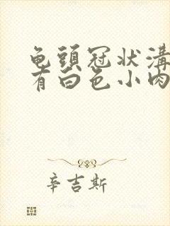 龟头冠状沟边缘有白色小肉揪封面