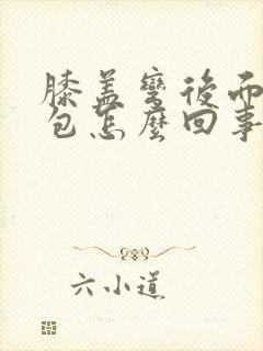 膝盖弯后面有个包怎么回事?