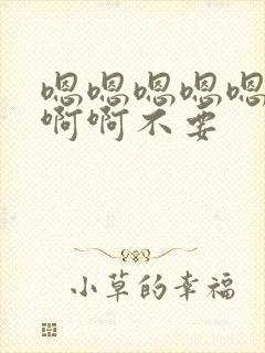 嗯嗯嗯嗯嗯啊啊啊啊不要