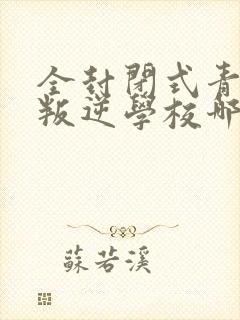 全封闭式青少年叛逆学校哪有