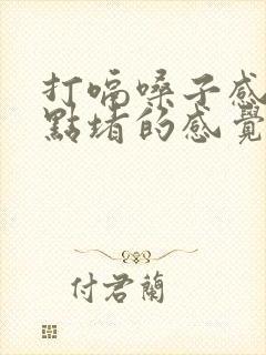 打嗝嗓子感觉有点堵的感觉怎么回事