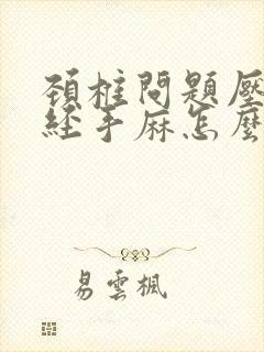 颈椎问题压迫神经手麻怎么办