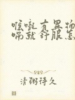 喉咙有异物感打嗝就舒服怎么回事