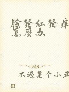 脸发红发痒发热怎么办