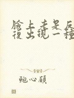 脸上老是反反复复出现一种痤疮是怎么回事