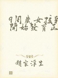 9周岁女孩乳房开始发育正常吗