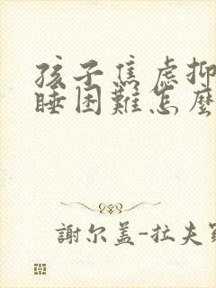 孩子焦虑抑郁入睡困难怎么治疗