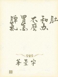 脾胃不和肚子胀气怎么办