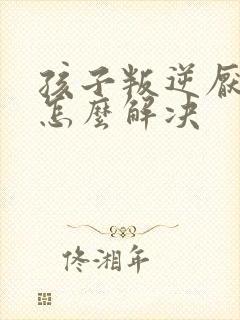 孩子叛逆厌学的怎么解决