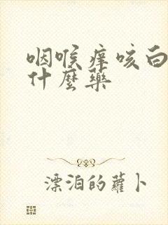 咽喉痒咳白痰吃什么药