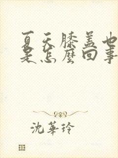 夏天膝盖也冷痛是怎么回事