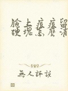 脸上痘痘留下的硬块怎么消除