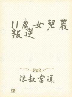 11岁女儿严重叛逆