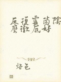 反复霉菌阴炎怎么彻底好