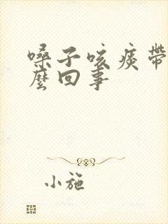 嗓子咳痰带血怎么回事