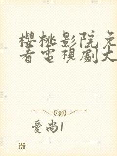 樱桃影院免费观看电视剧大全高清版