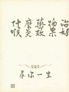 什么药物治疗咽喉炎效果好