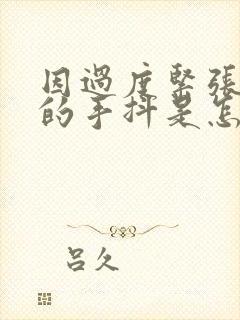 因过度紧张引起的手抖是怎么回事