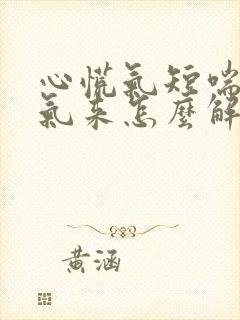 心慌气短喘不上气来怎么解决