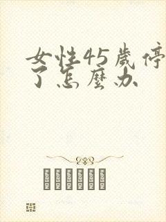 女性45岁停经了怎么办