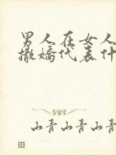 男人在女人面前撒娇代表什么